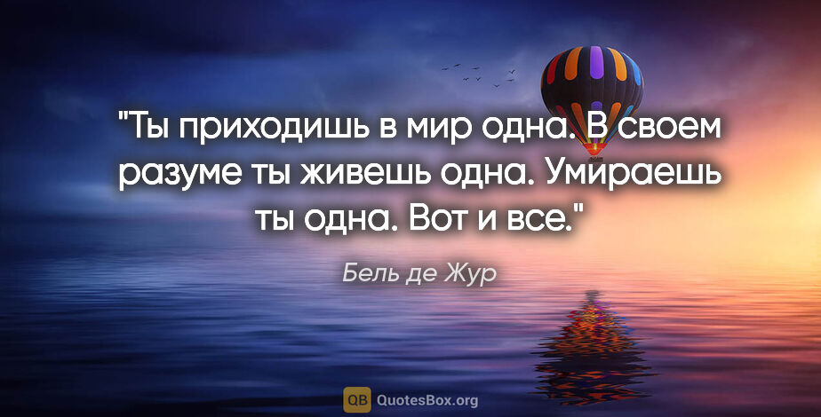 Бель де Жур цитата: "Ты приходишь в мир одна. В своем разуме ты живешь одна...."