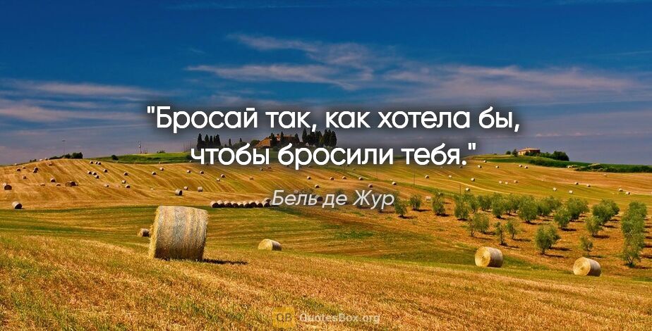 Бель де Жур цитата: "Бросай так, как хотела бы, чтобы бросили тебя."