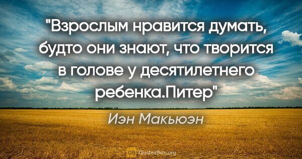 Иэн Макьюэн цитата: "«Взрослым нравится думать, будто они знают, что творится в..."