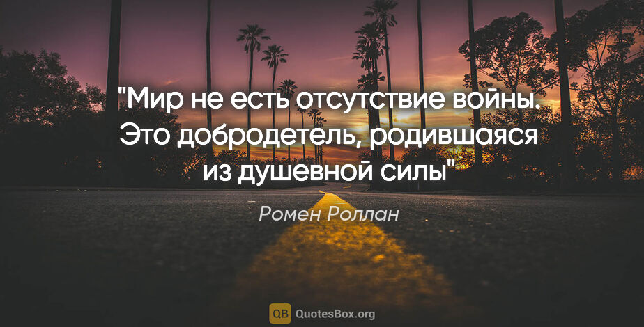 Ромен Роллан цитата: "Мир не есть отсутствие войны. Это добродетель, родившаяся из..."