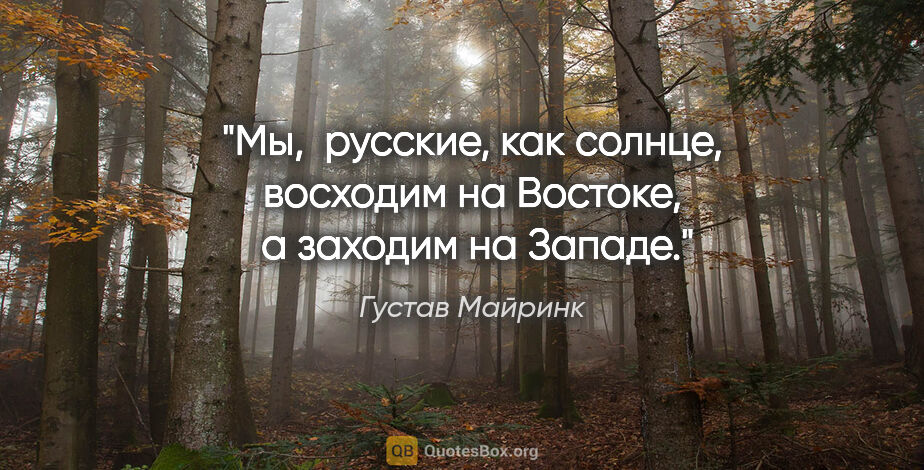 Густав Майринк цитата: "Мы,  русские, как солнце, восходим на Востоке,  а заходим на..."