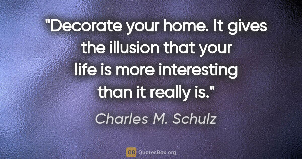 Charles M. Schulz quote: "Decorate your home. It gives the illusion that your life is..."
