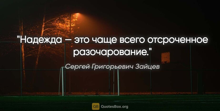 Сергей Григорьевич Зайцев цитата: "Надежда — это чаще всего отсроченное разочарование."