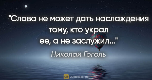 Николай Гоголь цитата: "Слава не может дать наслаждения тому, кто украл ее, а не..."