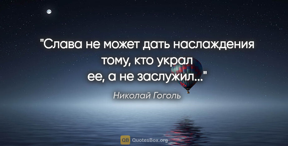 Николай Гоголь цитата: "Слава не может дать наслаждения тому, кто украл ее, а не..."