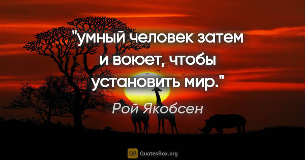 Рой Якобсен цитата: "умный человек затем и воюет, чтобы установить мир."