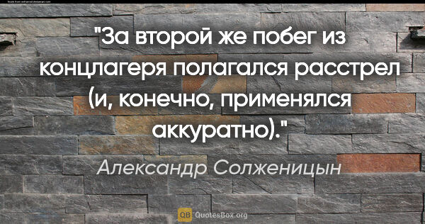 Александр Солженицын цитата: "За второй же побег из концлагеря полагался расстрел (и,..."