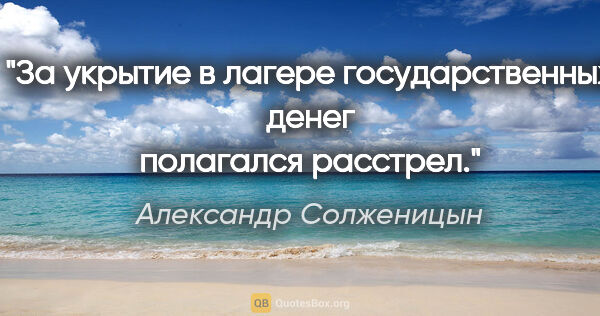 Александр Солженицын цитата: "За укрытие в лагере государственных денег полагался расстрел."