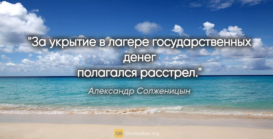 Александр Солженицын цитата: "За укрытие в лагере государственных денег полагался расстрел."