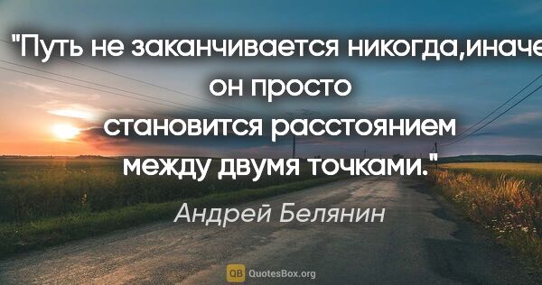 Андрей Белянин цитата: "Путь не заканчивается никогда,иначе он просто становится..."