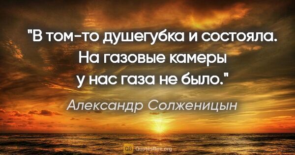 Александр Солженицын цитата: "В том-то душегубка и состояла. На газовые камеры у нас газа не..."