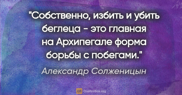 Александр Солженицын цитата: "Собственно, избить и убить беглеца - это главная на Архипегале..."