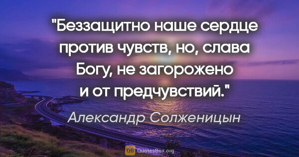 Александр Солженицын цитата: "Беззащитно наше сердце против чувств, но, слава Богу, не..."