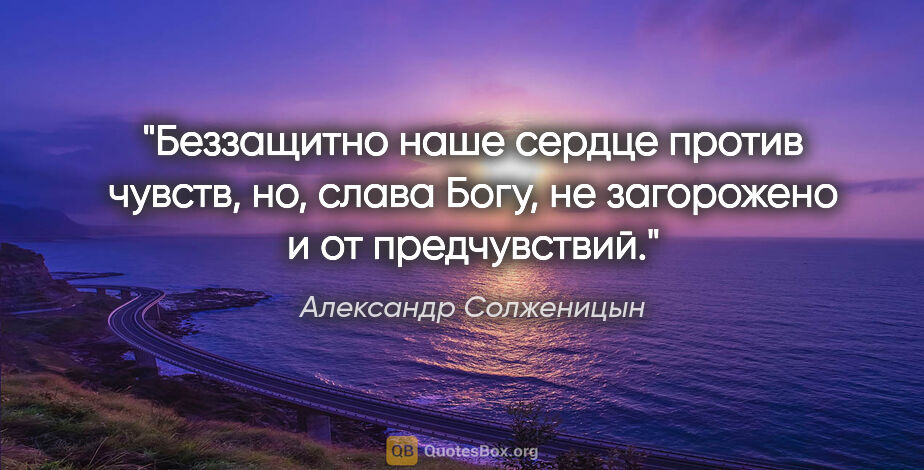 Александр Солженицын цитата: "Беззащитно наше сердце против чувств, но, слава Богу, не..."