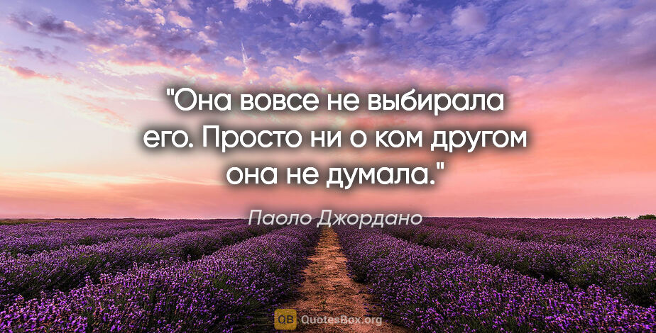 Паоло Джордано цитата: "Она вовсе не выбирала его. Просто ни о ком другом она не думала."