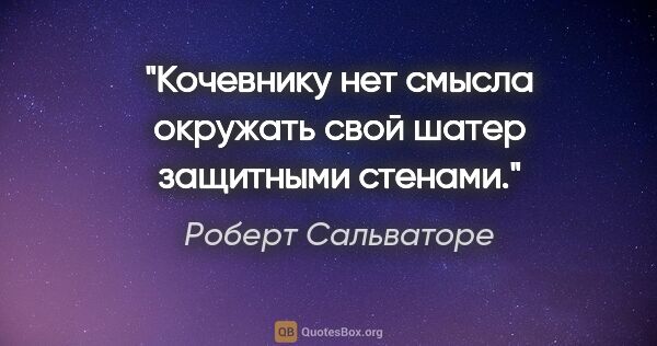 Роберт Сальваторе цитата: "Кочевнику нет смысла окружать свой шатер защитными стенами."