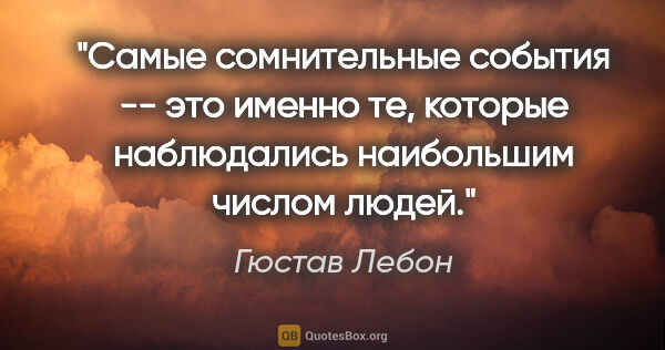 Гюстав Лебон цитата: "Самые сомнительные события -- это именно те, которые..."