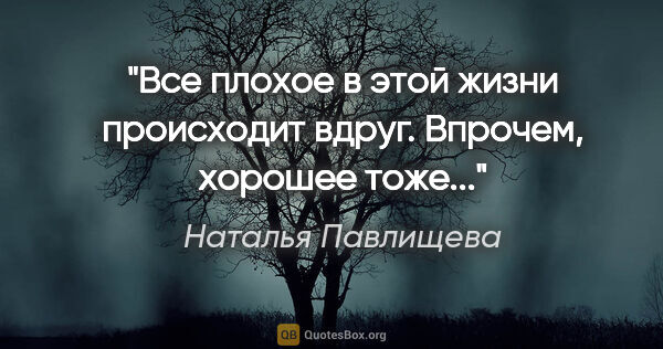 Наталья Павлищева цитата: "Все плохое в этой жизни происходит вдруг. Впрочем, хорошее..."