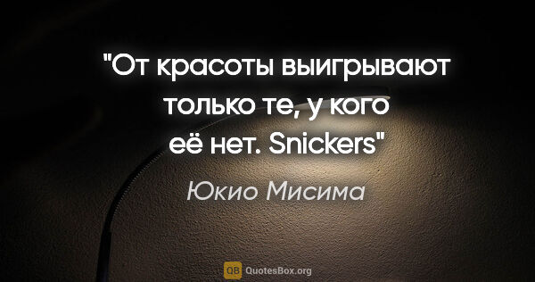 Юкио Мисима цитата: "От красоты выигрывают только те, у кого её нет. Snickers"