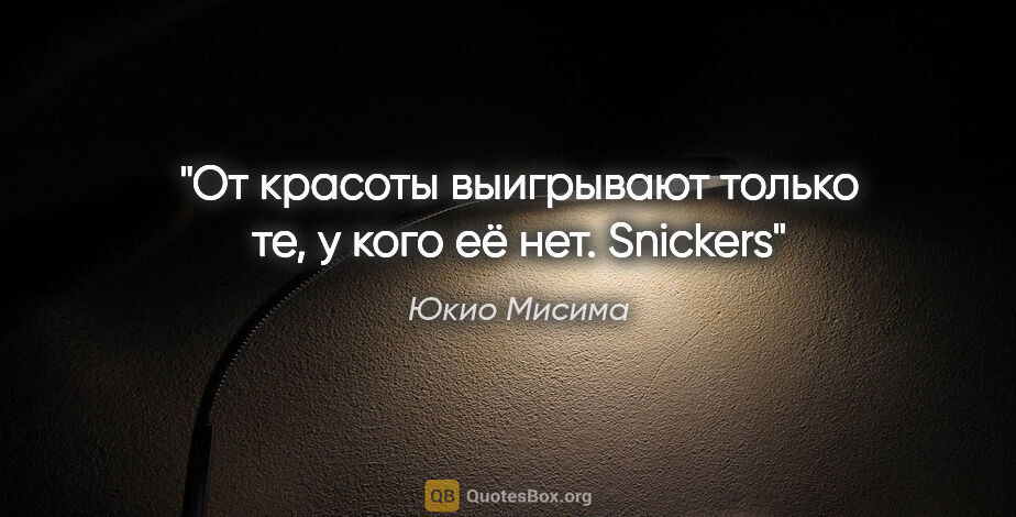 Юкио Мисима цитата: "От красоты выигрывают только те, у кого её нет. Snickers"
