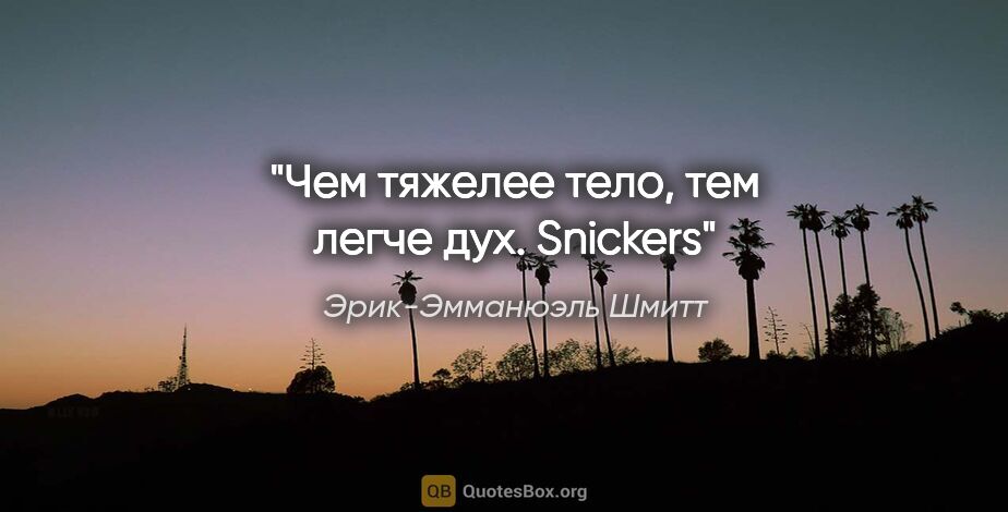 Эрик-Эмманюэль Шмитт цитата: "Чем тяжелее тело, тем легче дух. Snickers"