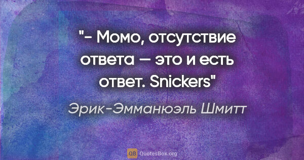 Эрик-Эмманюэль Шмитт цитата: "- Момо, отсутствие ответа — это и есть ответ. Snickers"