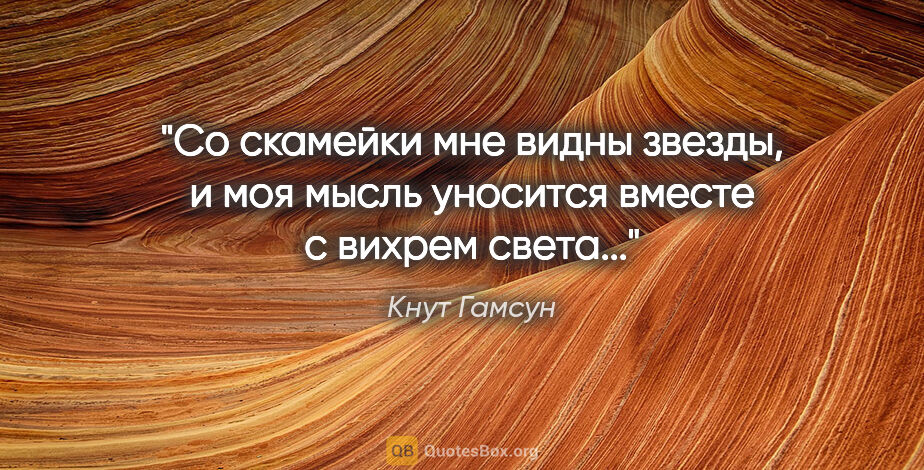 Кнут Гамсун цитата: "Со скамейки мне видны звезды, и моя мысль уносится вместе с..."