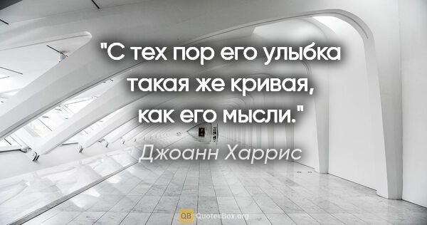 Джоанн Харрис цитата: "С тех пор его улыбка такая же кривая, как его мысли."