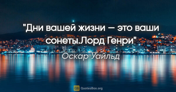Оскар Уайльд цитата: "«Дни вашей жизни — это ваши сонеты.»Лорд Генри"