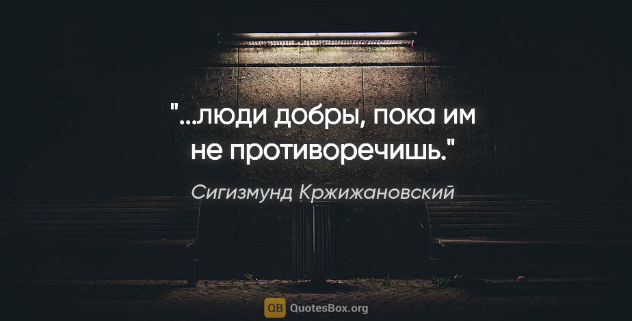 Сигизмунд Кржижановский цитата: ""...люди добры, пока им не противоречишь.""