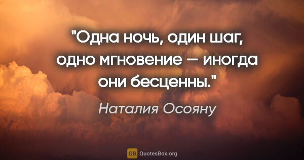 Наталия Осояну цитата: "Одна ночь, один шаг, одно мгновение — иногда они бесценны."