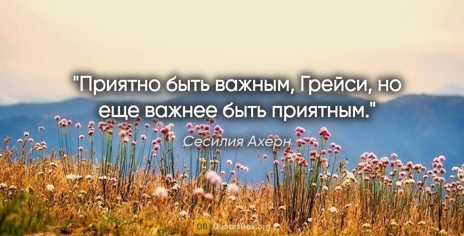 Сесилия Ахерн цитата: "Приятно быть важным, Грейси, но еще важнее быть приятным."