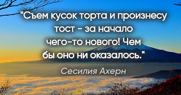 Сесилия Ахерн цитата: "Съем кусок торта и произнесу тост - за начало чего-то нового!..."