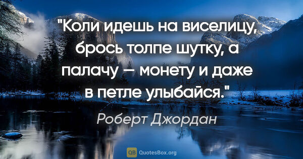 Роберт Джордан цитата: "Коли идешь на виселицу, брось толпе шутку, а палачу — монету и..."