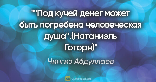Чингиз Абдуллаев цитата: "''Под кучей денег может быть погребена человеческая..."
