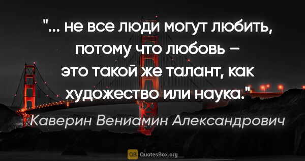 Каверин Вениамин Александрович цитата: " не все люди могут любить, потому что любовь – это такой же..."