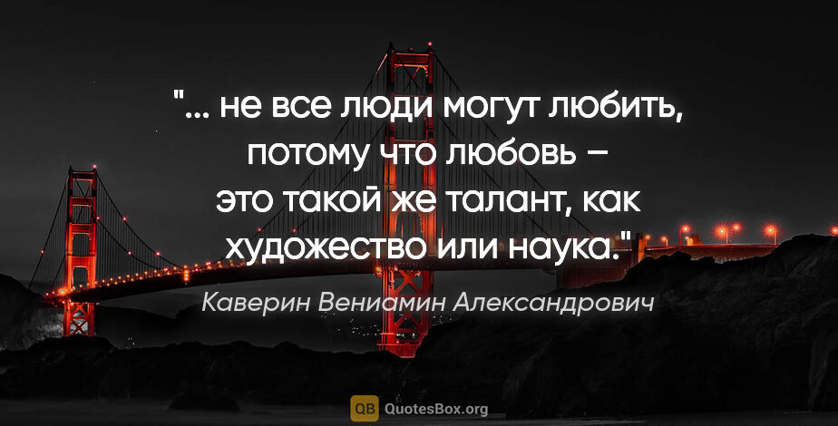 Каверин Вениамин Александрович цитата: " не все люди могут любить, потому что любовь – это такой же..."