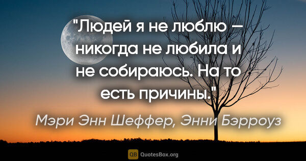 Мэри Энн Шеффер, Энни Бэрроуз цитата: "Людей я не люблю — никогда не любила и не собираюсь. На то..."