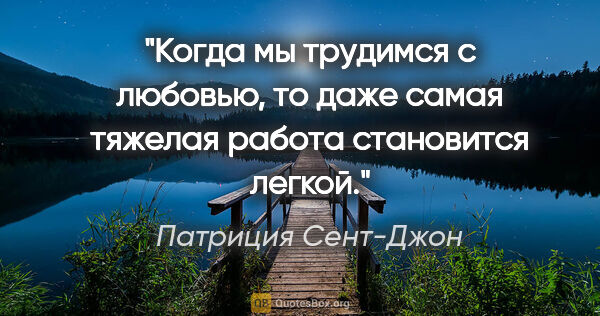 Патриция Сент-Джон цитата: "Когда мы трудимся с любовью, то даже самая тяжелая работа..."