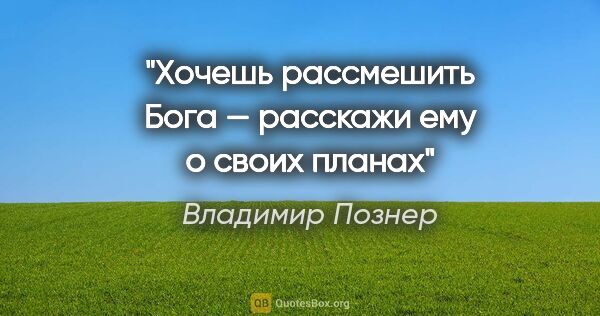 Владимир Познер цитата: "Хочешь рассмешить Бога — расскажи ему о своих планах"