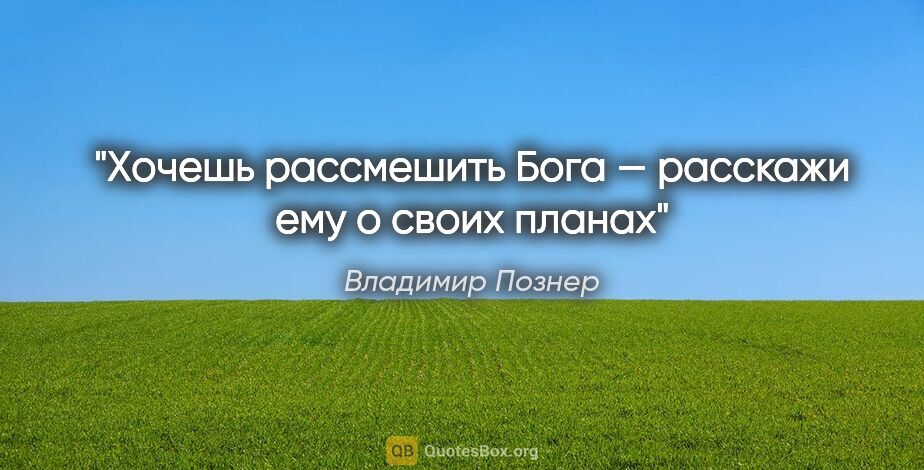 Владимир Познер цитата: "Хочешь рассмешить Бога — расскажи ему о своих планах"