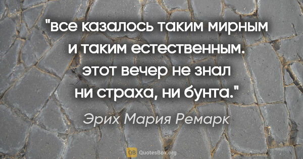 Эрих Мария Ремарк цитата: "все казалось таким мирным и таким естественным. этот вечер не..."