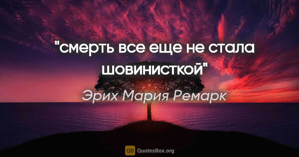 Эрих Мария Ремарк цитата: "смерть все еще не стала шовинисткой"