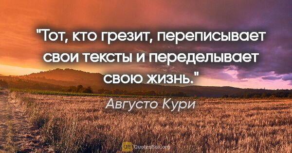 Августо Кури цитата: "Тот, кто грезит, переписывает свои тексты и переделывает свою..."