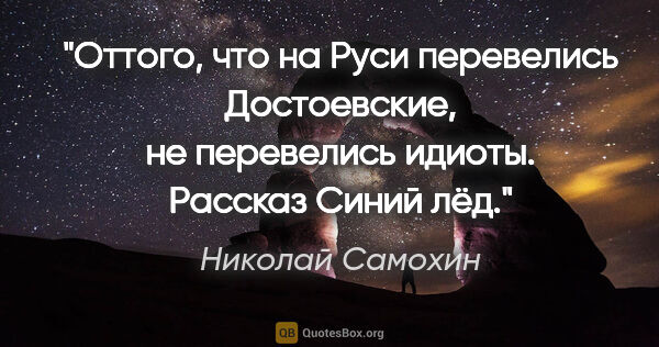 Николай Самохин цитата: "Оттого, что на Руси перевелись Достоевские, не перевелись..."