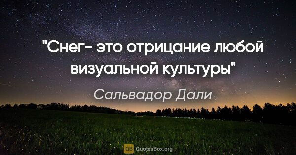 Сальвадор Дали цитата: "Снег- это отрицание любой визуальной культуры"