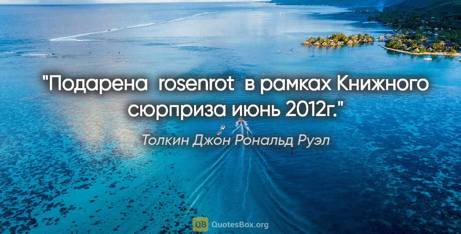 Толкин Джон Рональд Руэл цитата: "Подарена  rosenrot  в рамках "Книжного сюрприза" июнь 2012г."