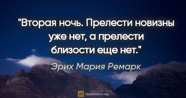 Эрих Мария Ремарк цитата: "Вторая ночь. Прелести новизны уже нет, а прелести близости еще..."