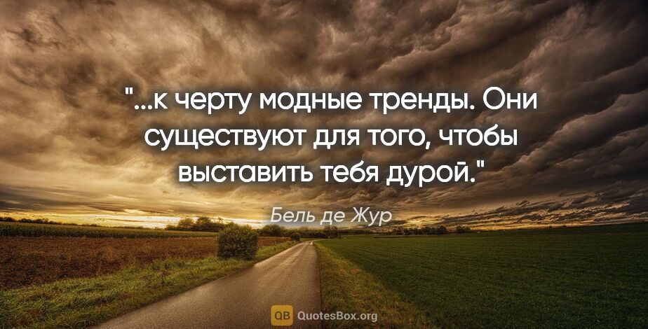 Бель де Жур цитата: "к черту модные тренды. Они существуют для того, чтобы..."