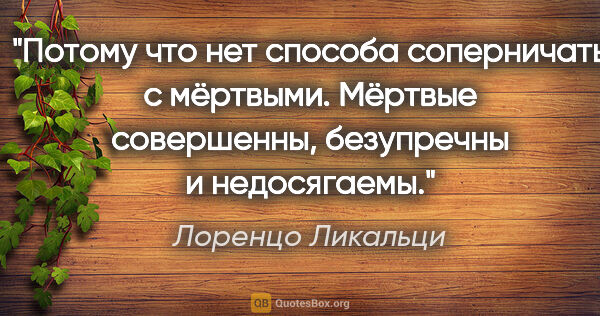 Лоренцо Ликальци цитата: "Потому что нет способа соперничать с мёртвыми. Мёртвые..."